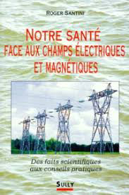 Notre santé face aux champs électriques et magnétiques Livre du Pr Roger Santini : Notre santé face aux champs électriques et magnétiques